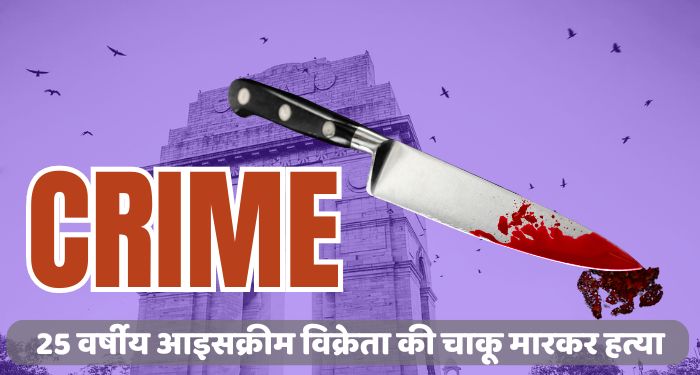 इंडिया गेट के पास 25 वर्षीय आइसक्रीम विक्रेता की चाकू मारकर हत्या