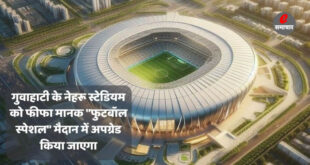 गुवाहाटी के नेहरू स्टेडियम को फीफा मानक "फुटबॉल स्पेशल" मैदान में अपग्रेड किया जाएगा